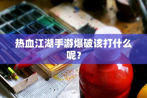 热血江湖手游爆破该打什么呢？