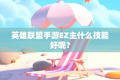 英雄联盟手游EZ主什么技能好呢？