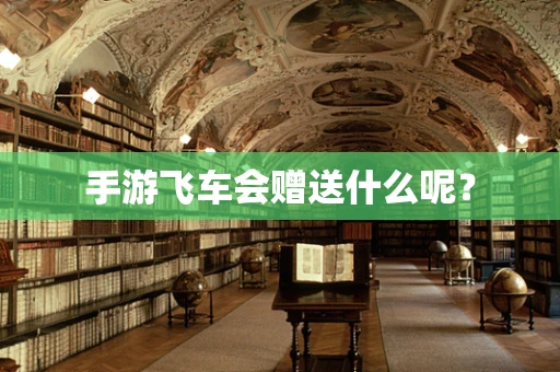 手游飞车会赠送什么呢？