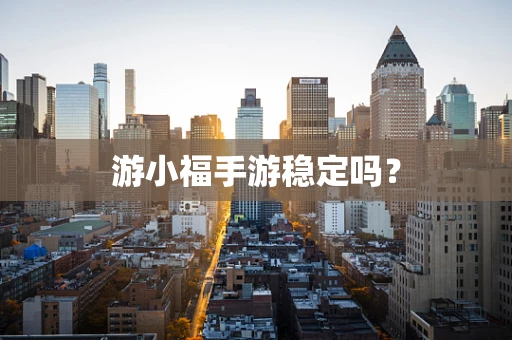 游小福手游稳定吗？