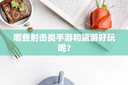 哪些射击类手游和端游好玩呢？