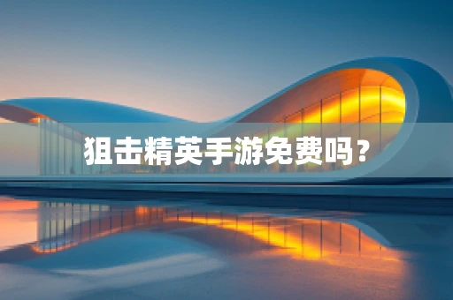 狙击精英手游免费吗？
