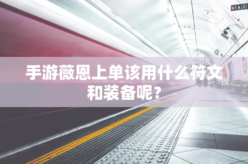 手游薇恩上单该用什么符文和装备呢？