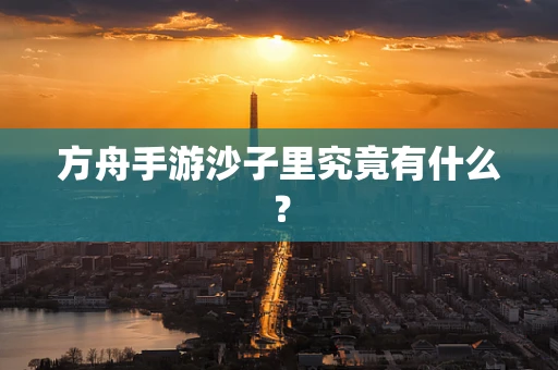 方舟手游沙子里究竟有什么？