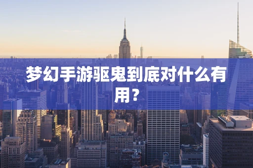 梦幻手游驱鬼到底对什么有用？
