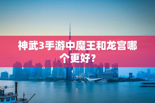 神武3手游中魔王和龙宫哪个更好？