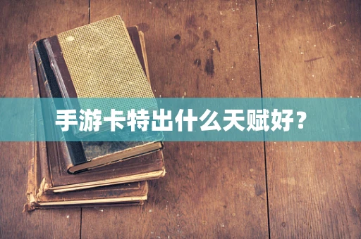 手游卡特出什么天赋好？