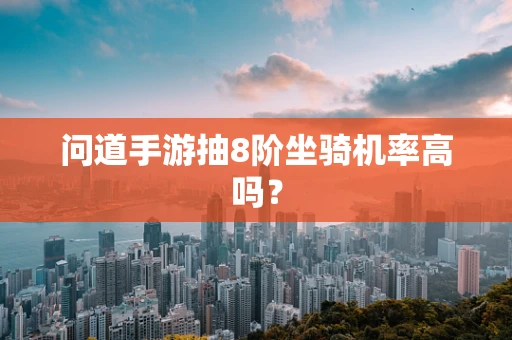 问道手游抽8阶坐骑机率高吗？