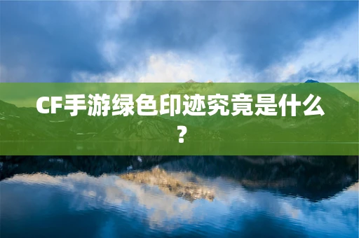 CF手游绿色印迹究竟是什么？