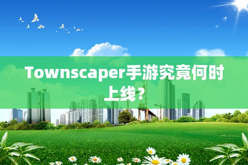 Townscaper手游究竟何时上线？