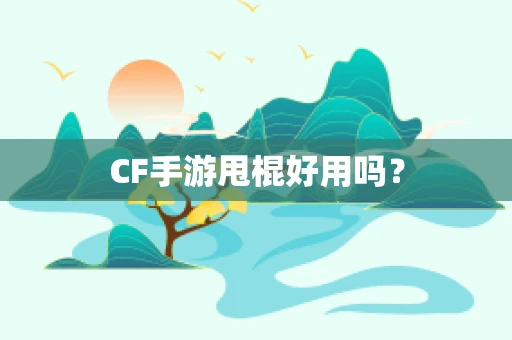 CF手游甩棍好用吗？