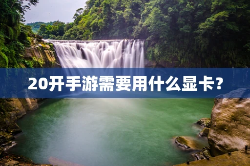 20开手游需要用什么显卡？