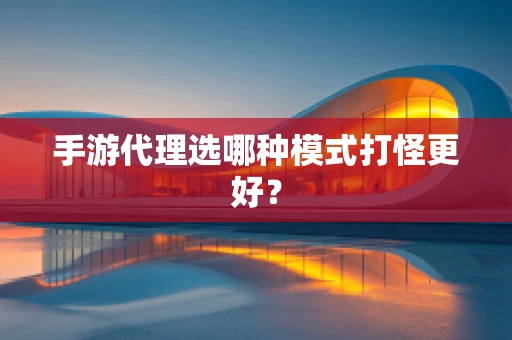 手游代理选哪种模式打怪更好？