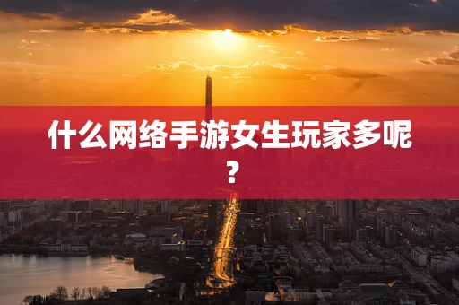 什么网络手游女生玩家多呢？