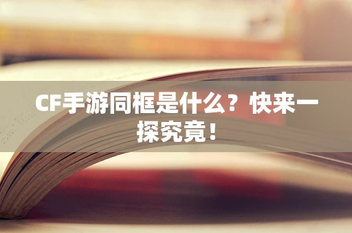 CF手游同框是什么？快来一探究竟！