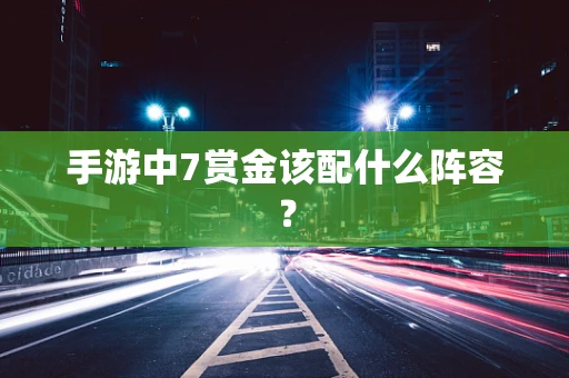 手游中7赏金该配什么阵容？