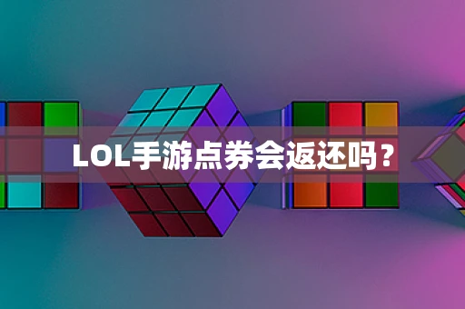 LOL手游点券会返还吗？
