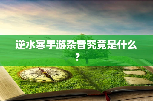 逆水寒手游杂音究竟是什么？