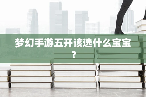 梦幻手游五开该选什么宝宝？