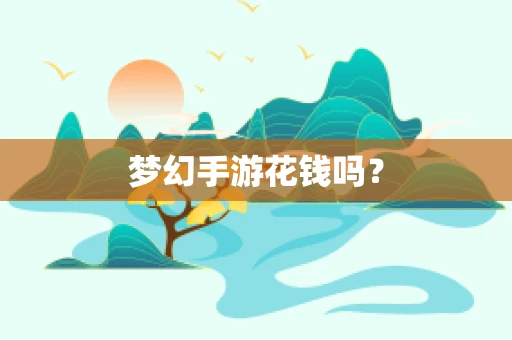梦幻手游花钱吗？