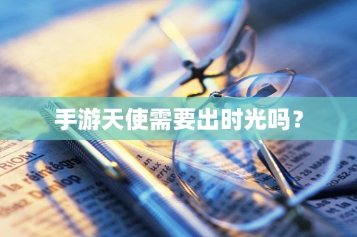 手游天使需要出时光吗？