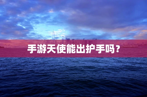 手游天使能出护手吗？
