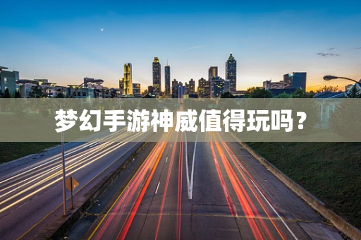 梦幻手游神威值得玩吗？