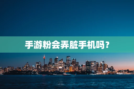 手游粉会弄脏手机吗？