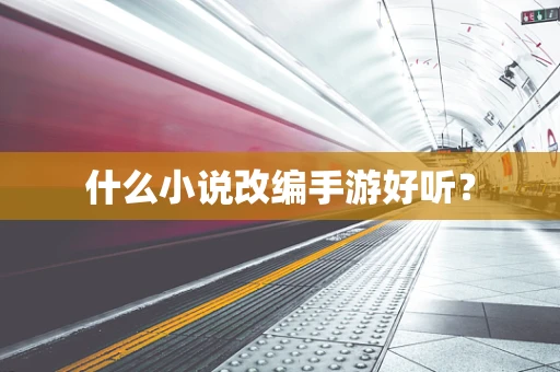 什么小说改编手游好听？