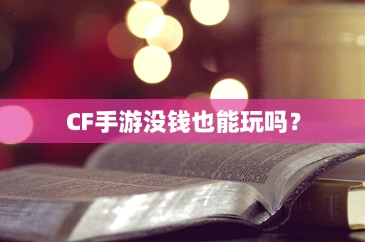 CF手游没钱也能玩吗？