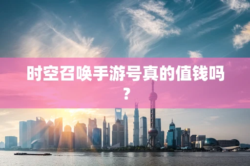 时空召唤手游号真的值钱吗？