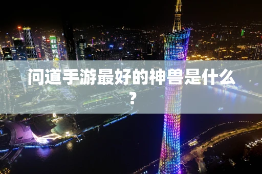 问道手游最好的神兽是什么？