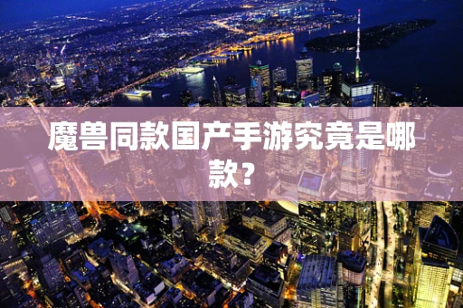 魔兽同款国产手游究竟是哪款？
