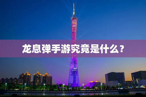 龙息弹手游究竟是什么？
