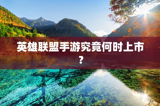 英雄联盟手游究竟何时上市？
