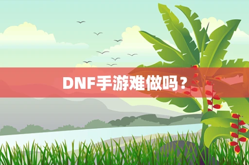 DNF手游难做吗？