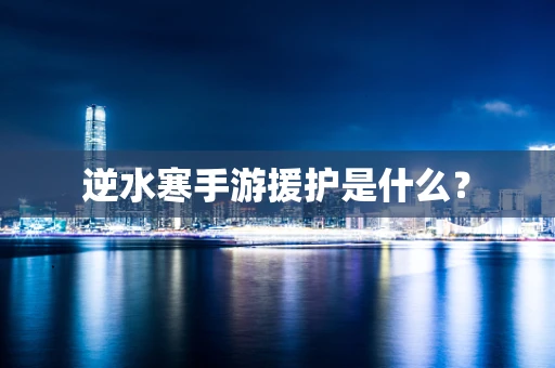 逆水寒手游援护是什么？