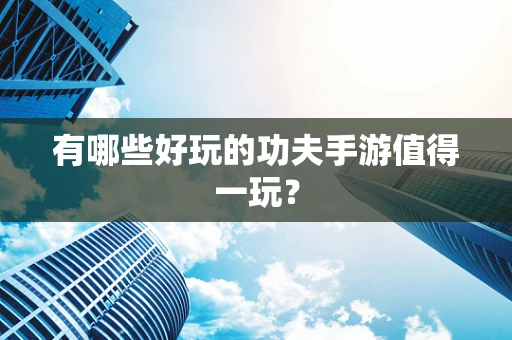 有哪些好玩的功夫手游值得一玩？