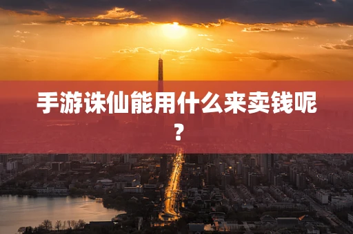 手游诛仙能用什么来卖钱呢？