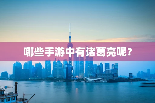 哪些手游中有诸葛亮呢？
