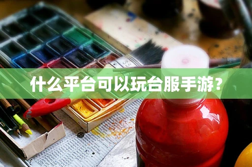 什么平台可以玩台服手游？