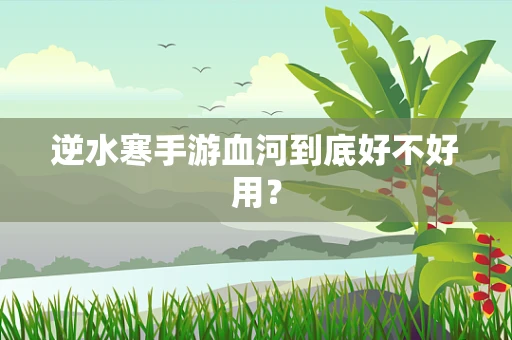 逆水寒手游血河到底好不好用？