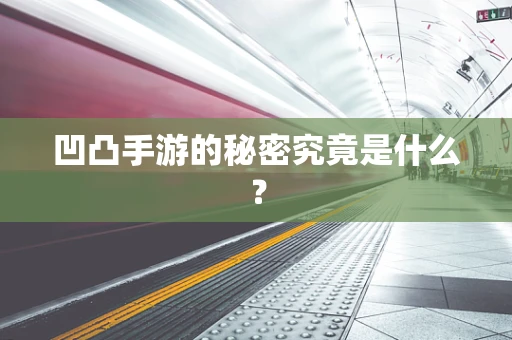 凹凸手游的秘密究竟是什么？