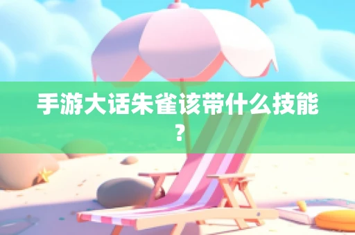 手游大话朱雀该带什么技能？