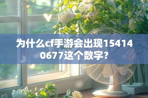 为什么cf手游会出现154140677这个数字？