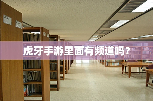 虎牙手游里面有频道吗？