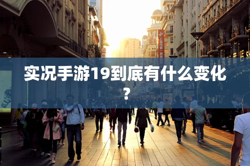 实况手游19到底有什么变化？