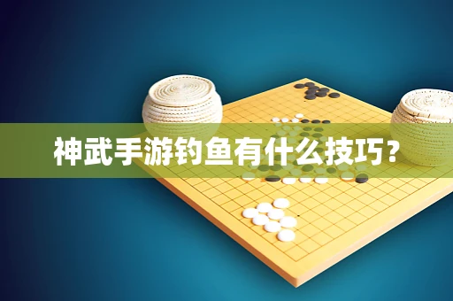神武手游钓鱼有什么技巧？