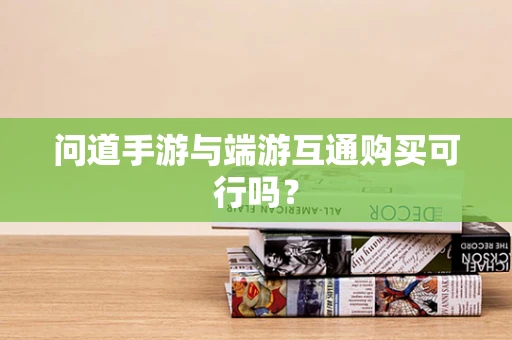 问道手游与端游互通购买可行吗？