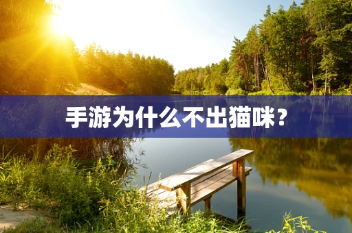 手游为什么不出猫咪？